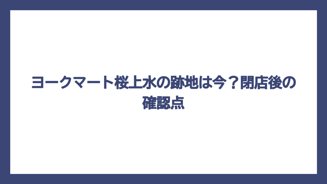 ヨークマート桜上水の跡地は今？閉店後の確認点