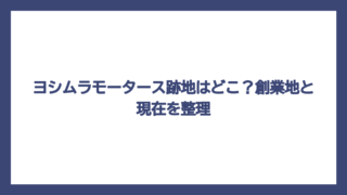 ヨシムラモータース跡地はどこ？創業地と現在を整理