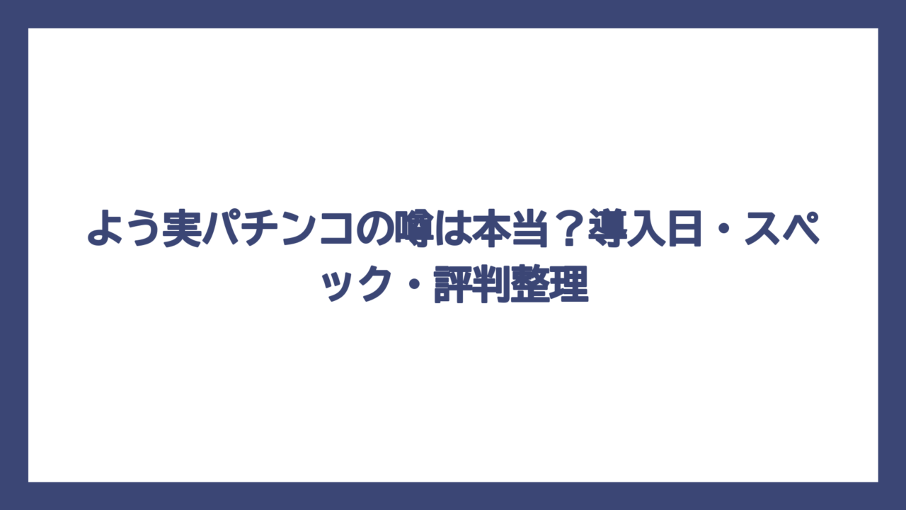 よう実パチンコの噂は本当？導入日・スペック・評判整理