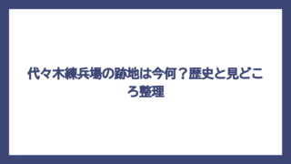 代々木練兵場の跡地は今何？歴史と見どころ整理