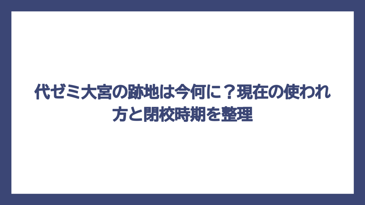 代ゼミ大宮の跡地は今何に？現在の使われ方と閉校時期を整理