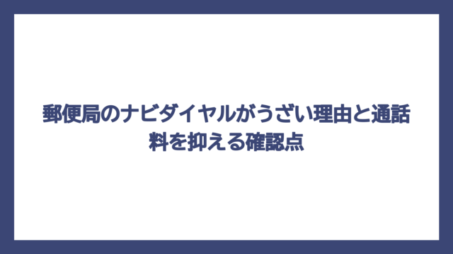 郵便局のナビダイヤルがうざい理由と通話料を抑える確認点