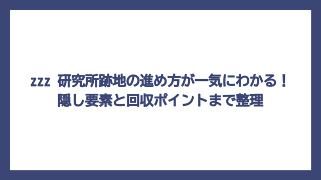 zzz 研究所跡地の進め方が一気にわかる！隠し要素と回収ポイントまで整理