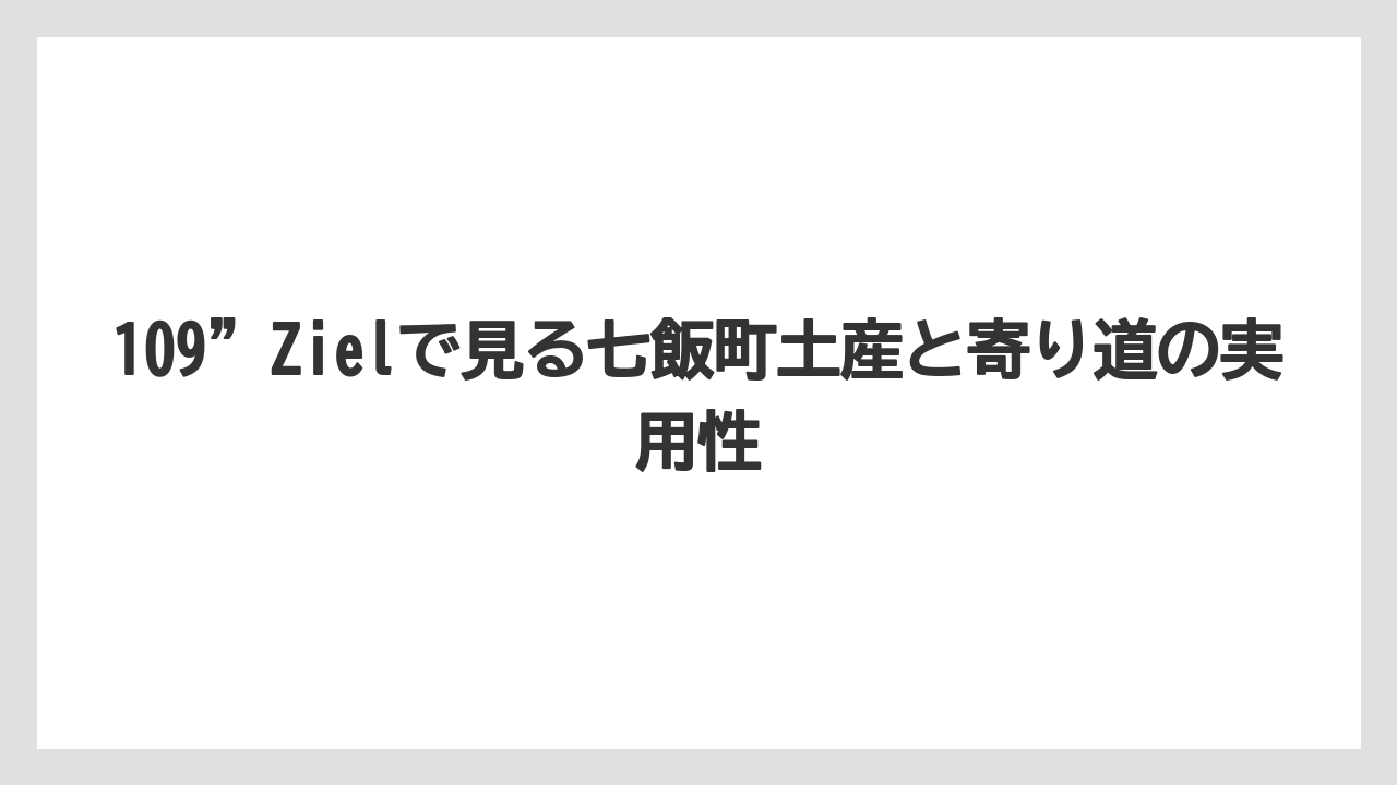 109”Zielで見る七飯町土産と寄り道の実用性