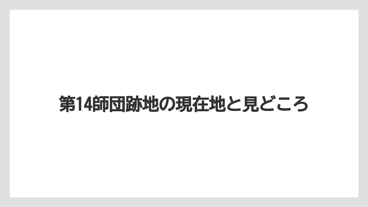 第14師団跡地の現在地と見どころ