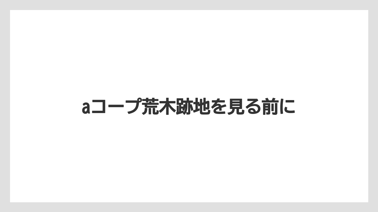 aコープ荒木跡地を見る前に