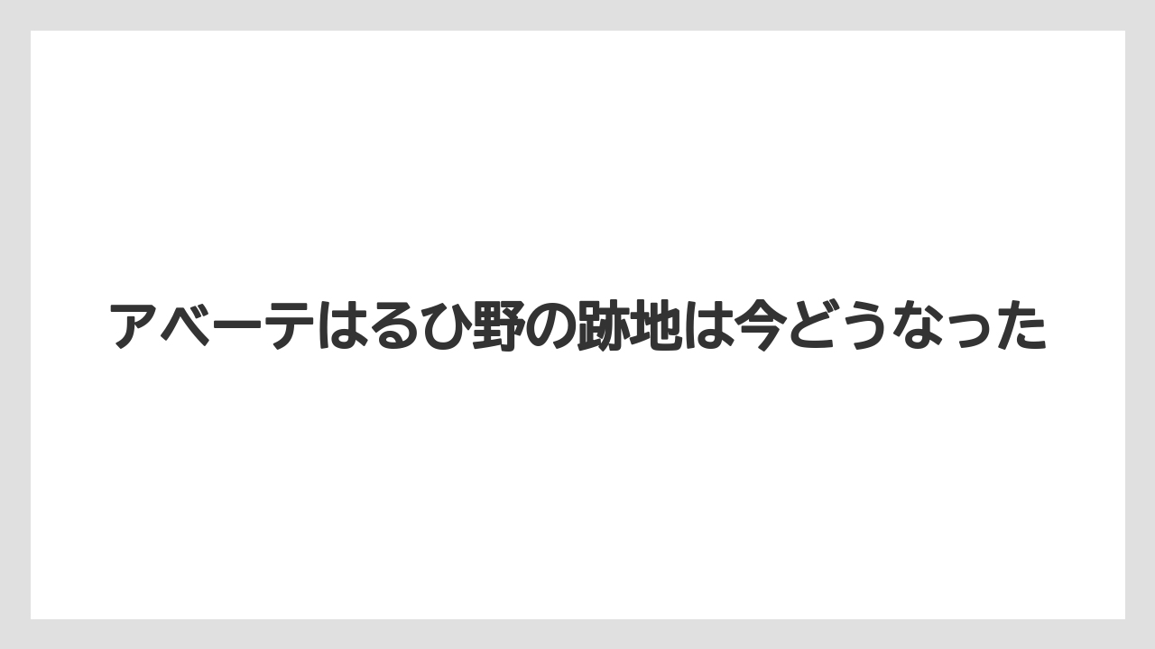 アベーテはるひ野の跡地は今どうなった