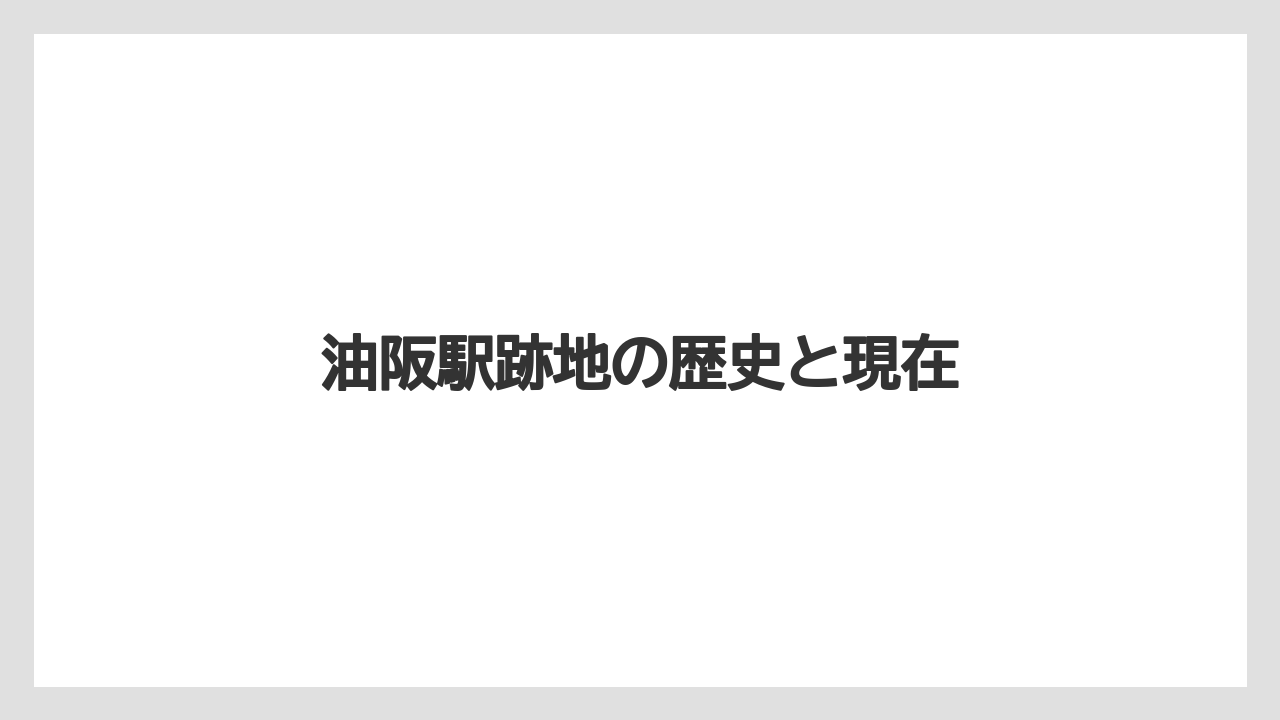 油阪駅跡地の歴史と現在