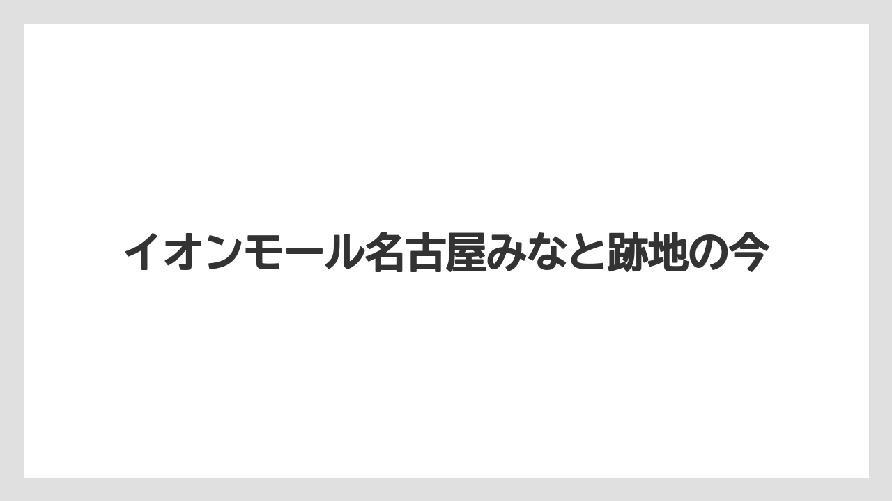 イオンモール名古屋みなと跡地の今