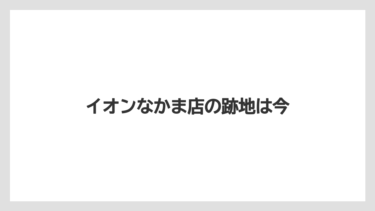 イオンなかま店の跡地は今