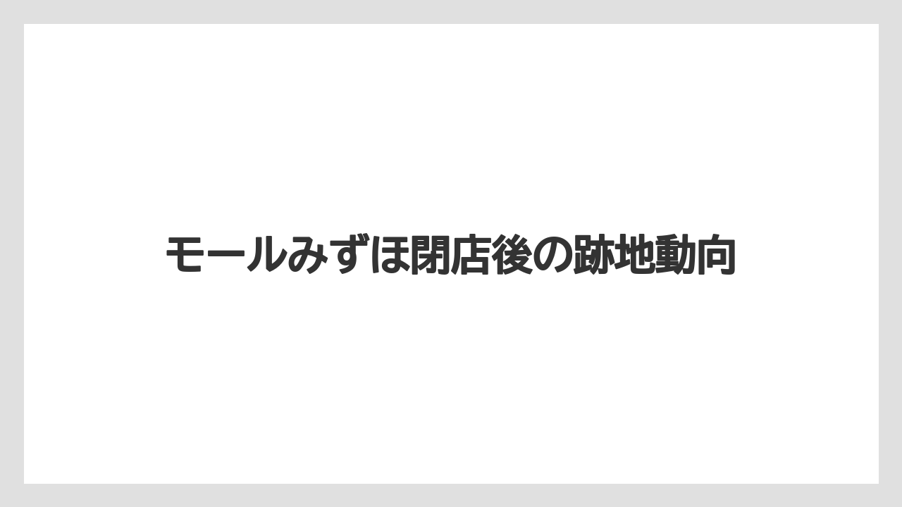モールみずほ閉店後の跡地動向