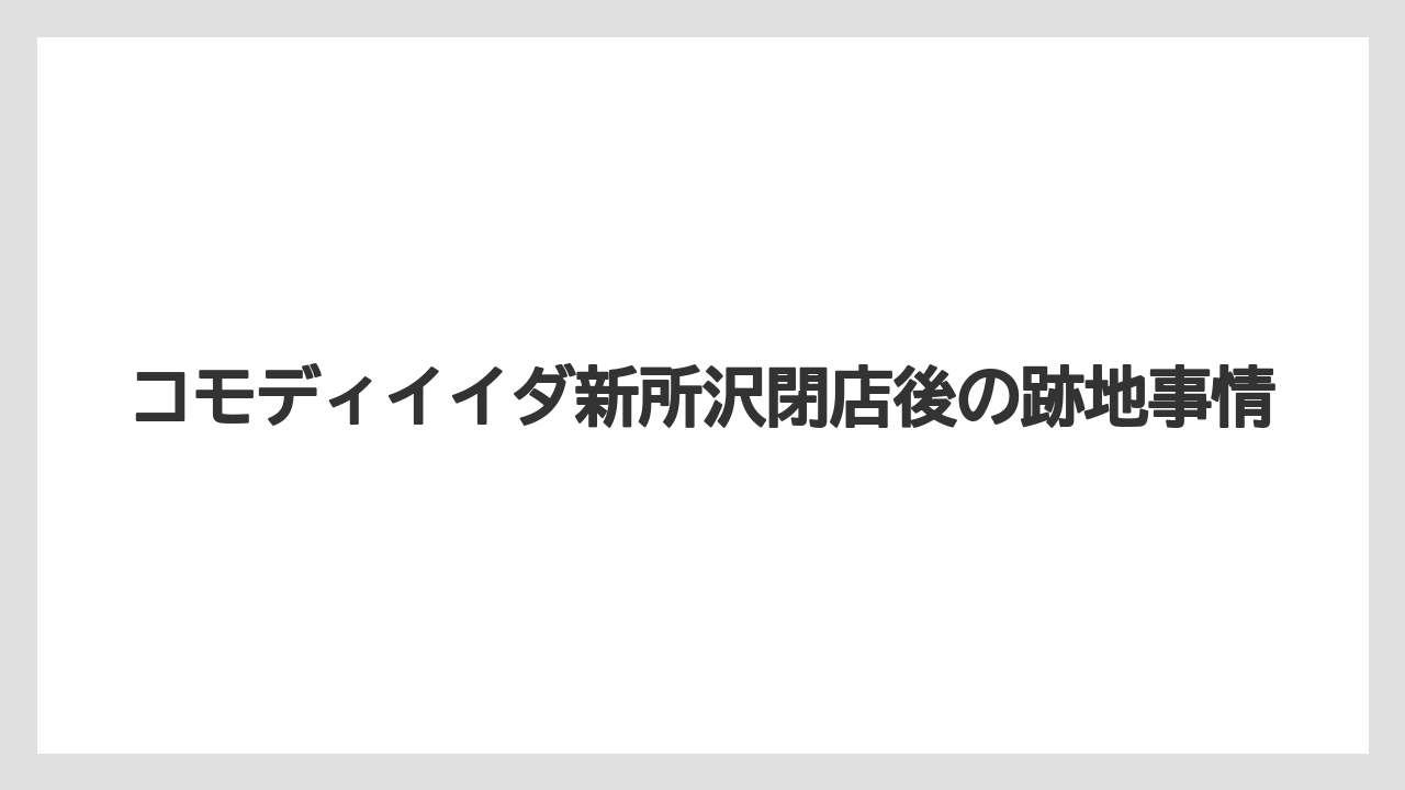 コモディイイダ新所沢閉店後の跡地事情