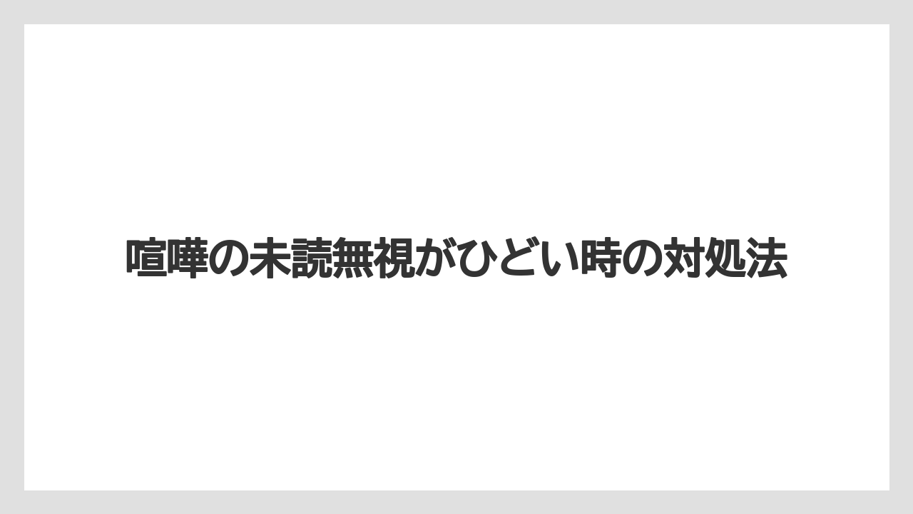 喧嘩の未読無視がひどい時の対処法
