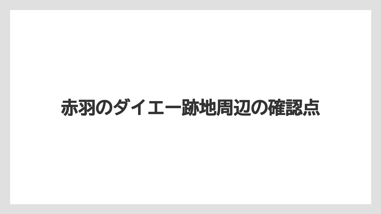 赤羽のダイエー跡地周辺の確認点