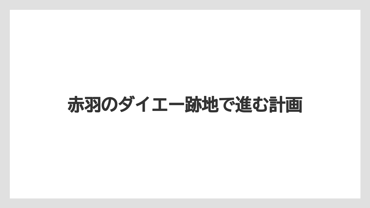 赤羽のダイエー跡地で進む計画