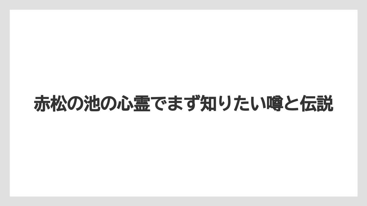 赤松の池の心霊でまず知りたい噂と伝説