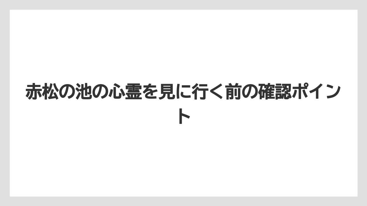 赤松の池の心霊を見に行く前の確認ポイント