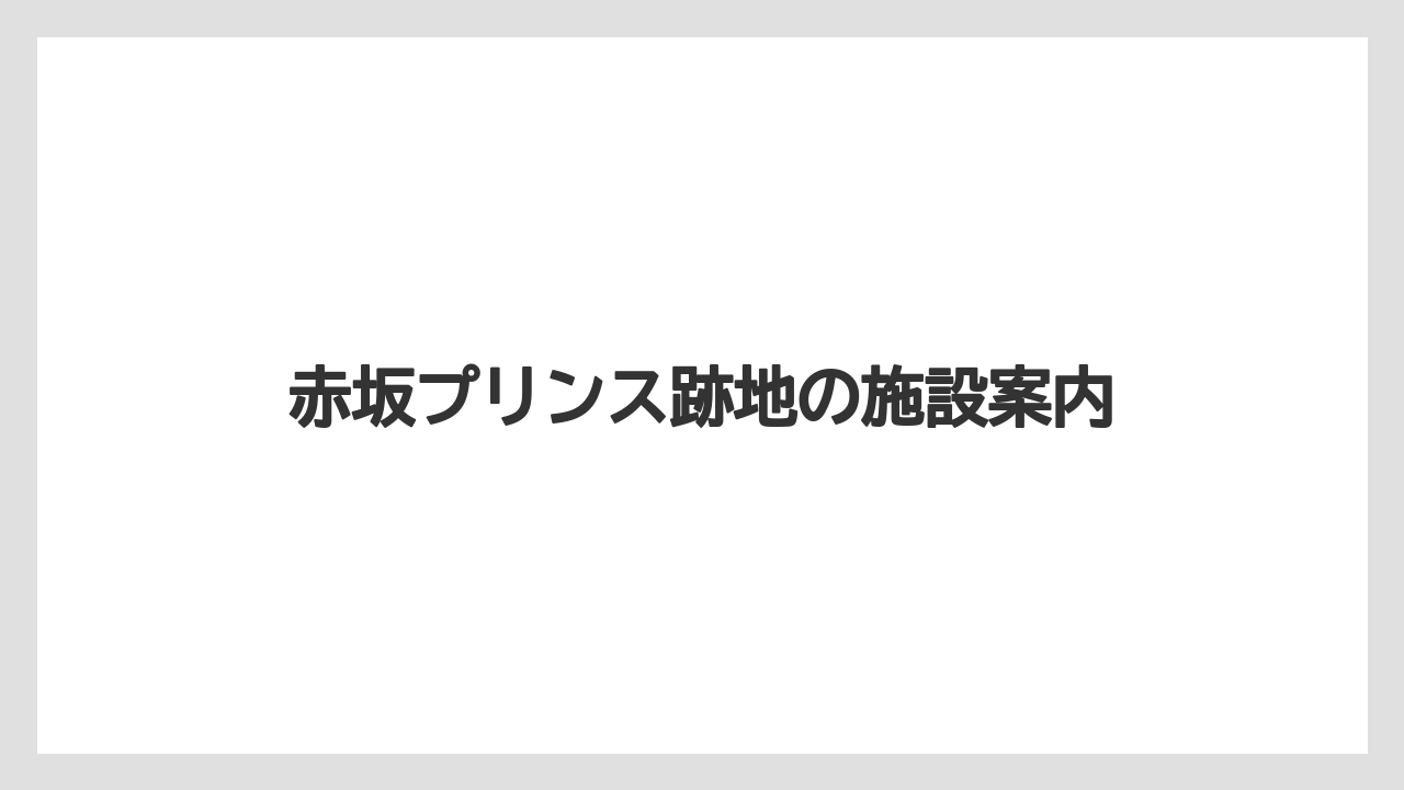 赤坂プリンス跡地の施設案内