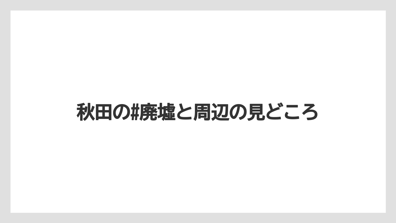 秋田の#廃墟と周辺の見どころ