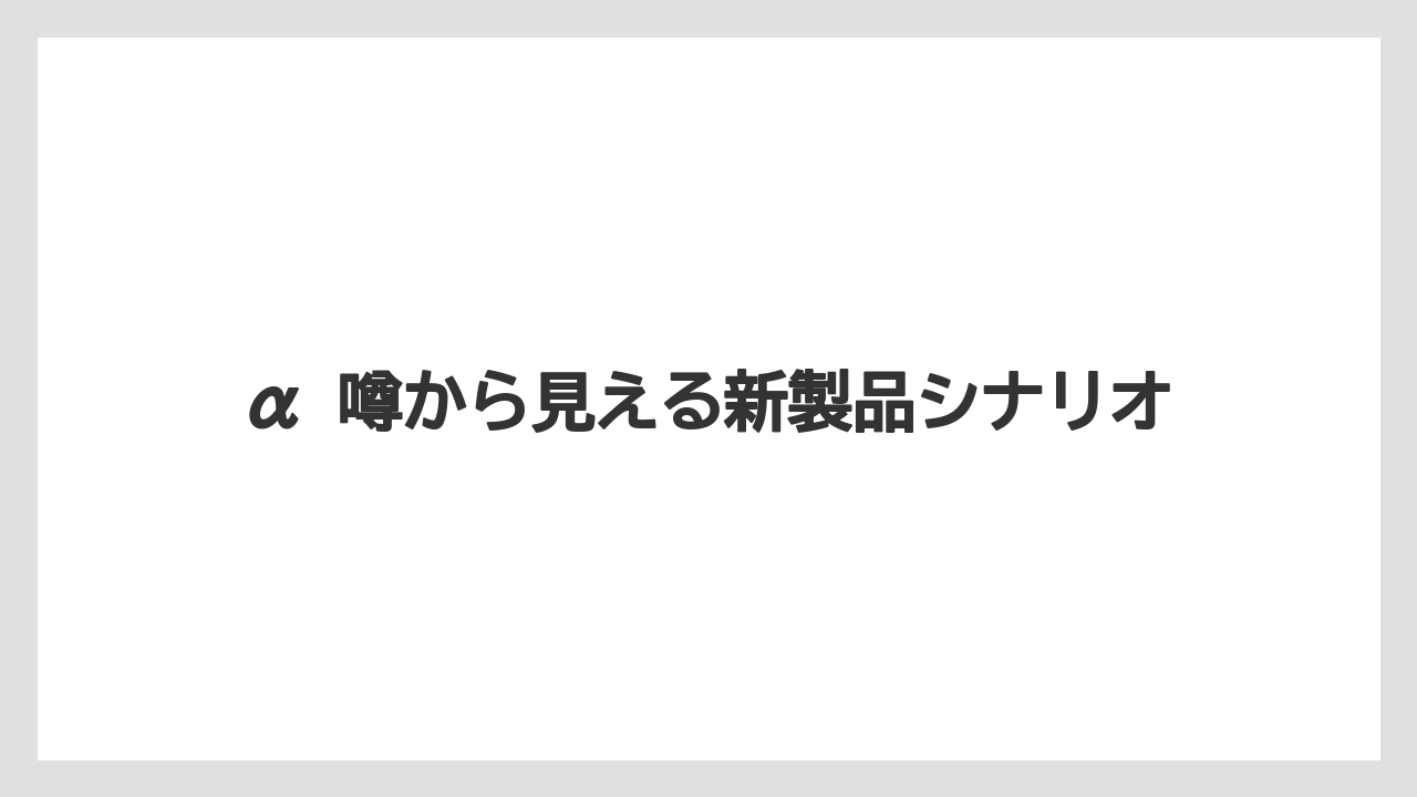 α 噂から見える新製品シナリオ