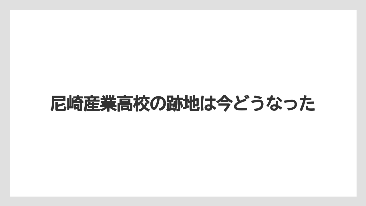 尼崎産業高校の跡地は今どうなった