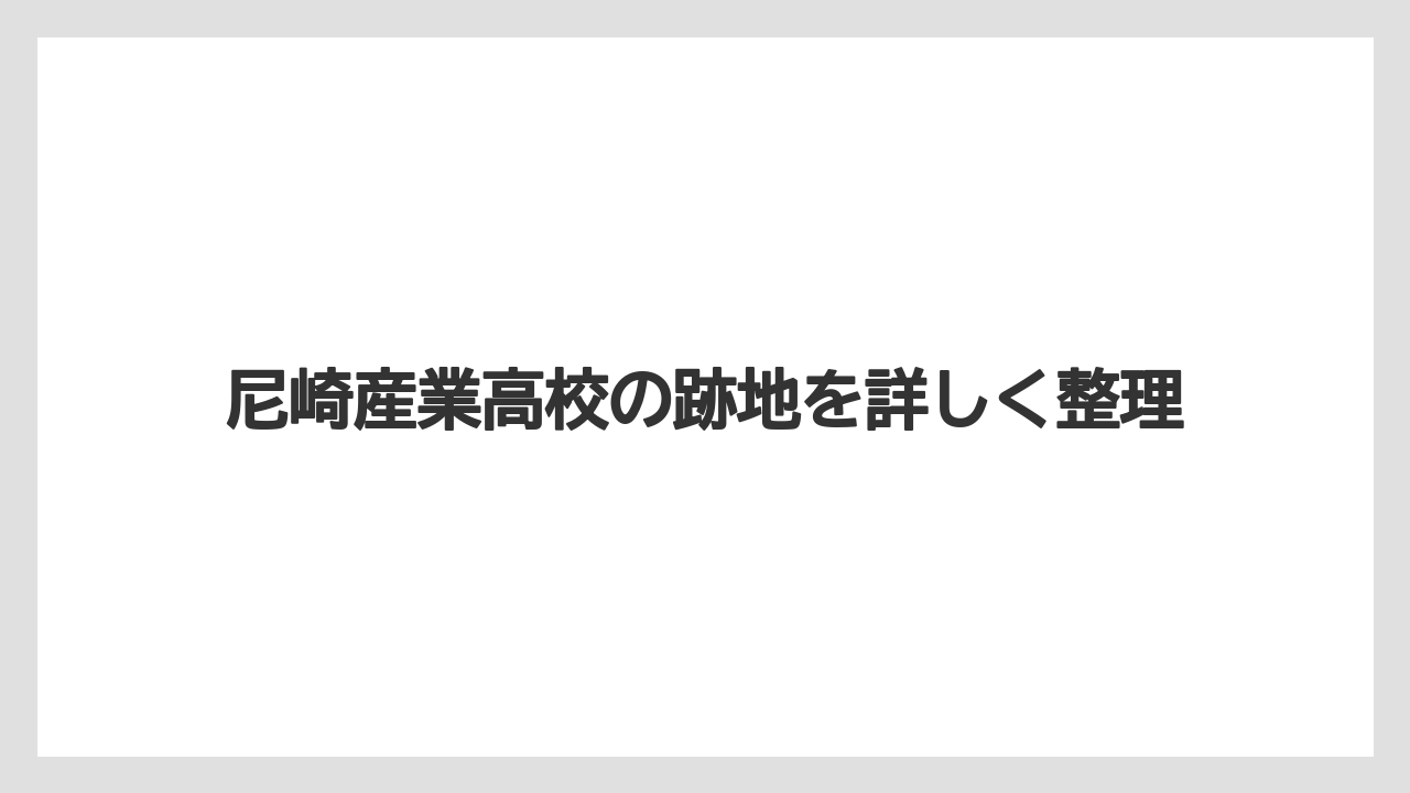 尼崎産業高校の跡地を詳しく整理