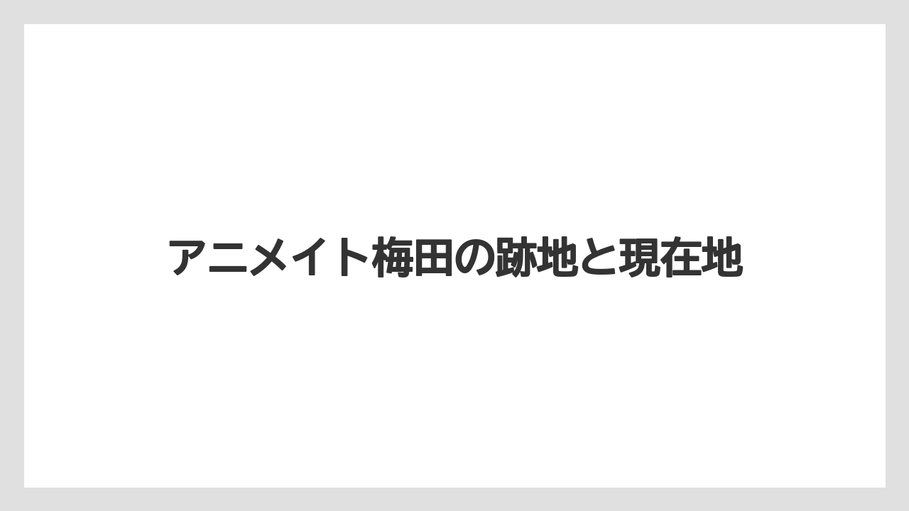 アニメイト梅田の跡地と現在地