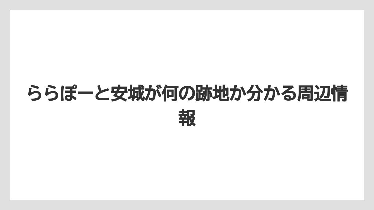 ららぽーと安城が何の跡地か分かる周辺情報