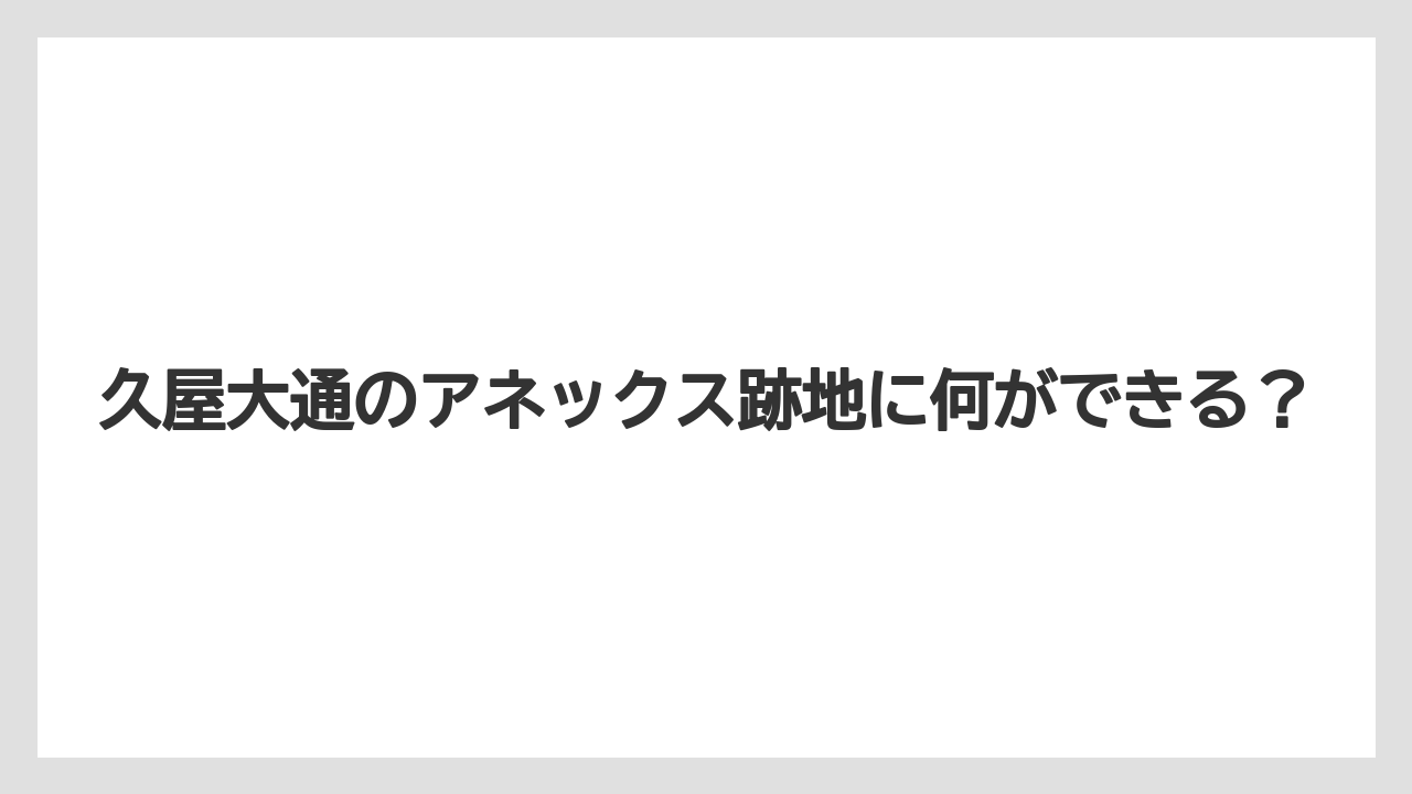 久屋大通のアネックス跡地に何ができる？