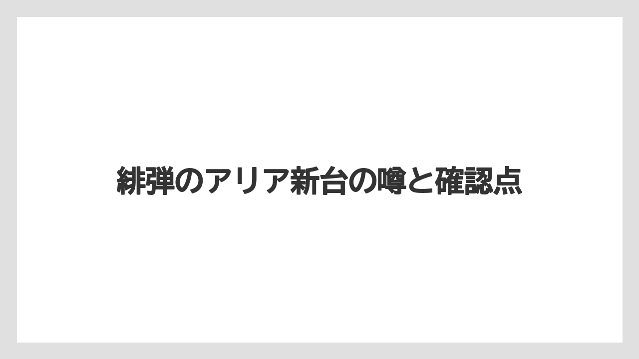 緋弾のアリア新台の噂と確認点