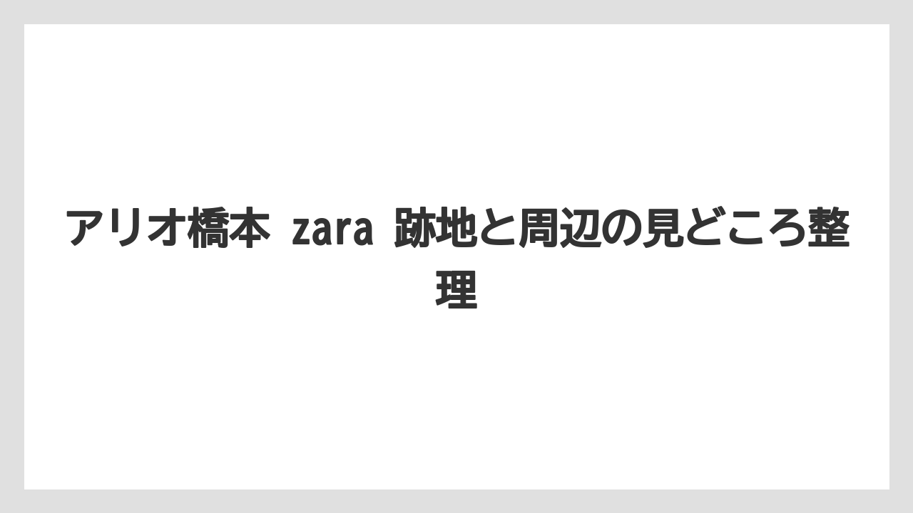 アリオ橋本 zara 跡地と周辺の見どころ整理