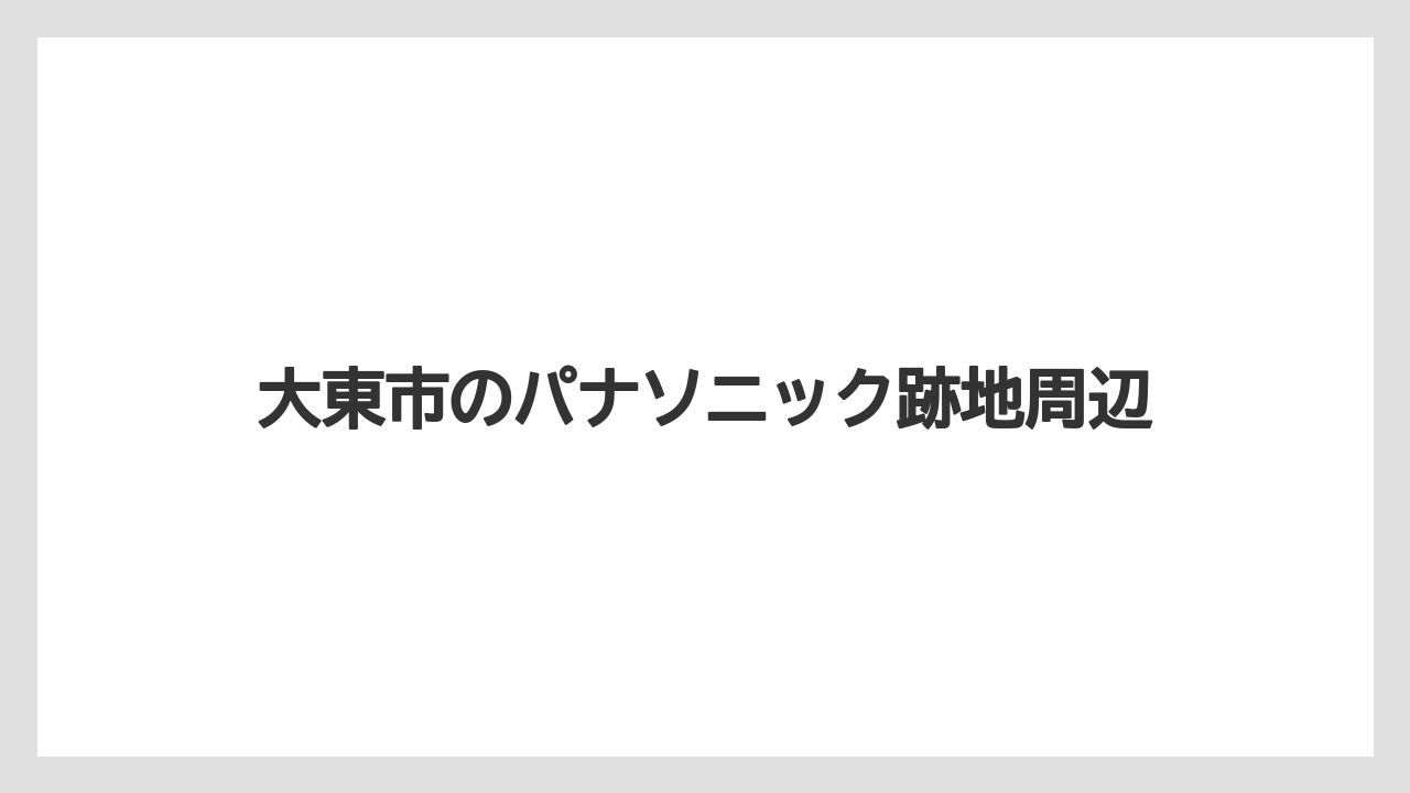 大東市のパナソニック跡地周辺