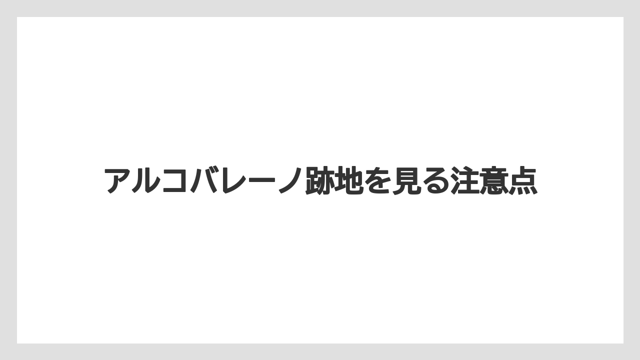 アルコバレーノ跡地を見る注意点