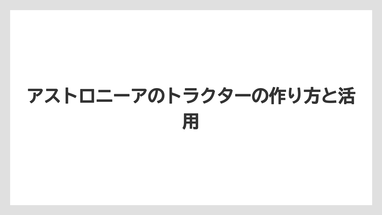アストロニーアのトラクターの作り方と活用