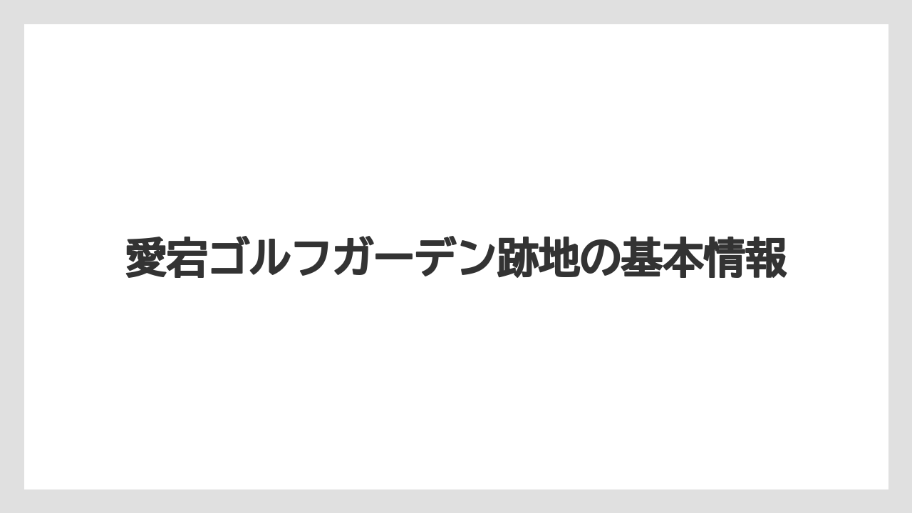 愛宕ゴルフガーデン跡地の基本情報