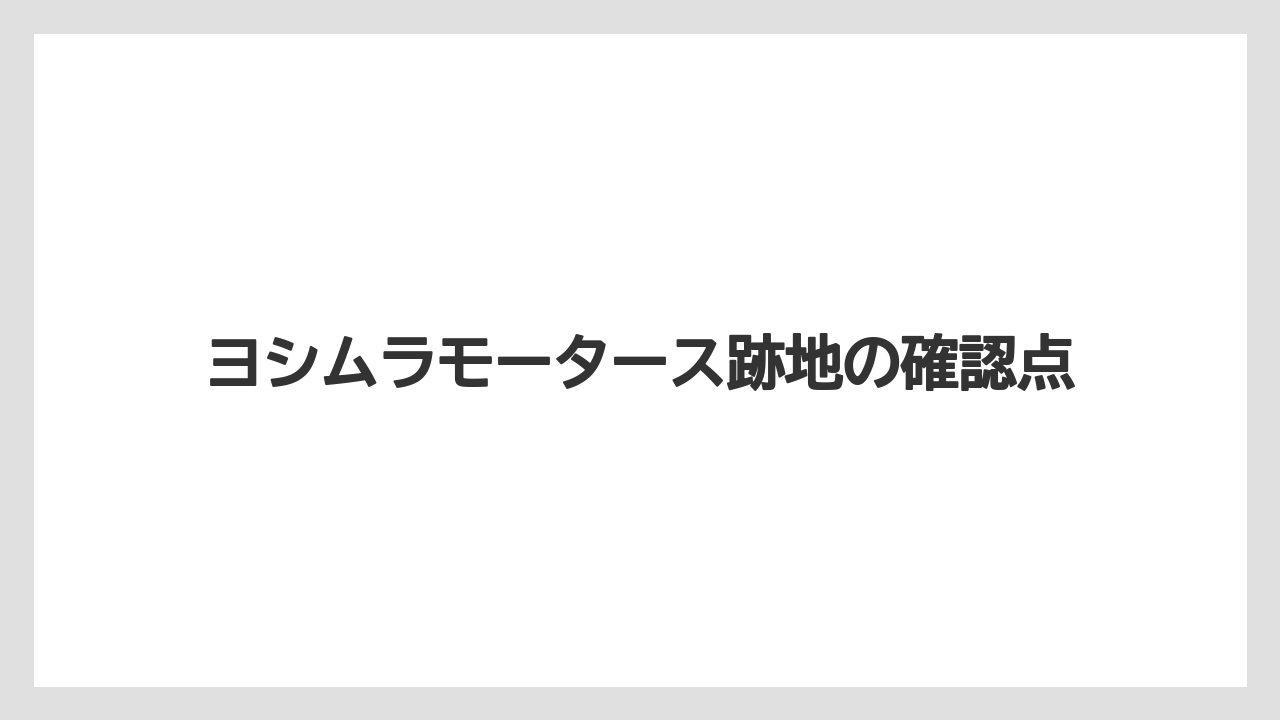 ヨシムラモータース跡地の確認点