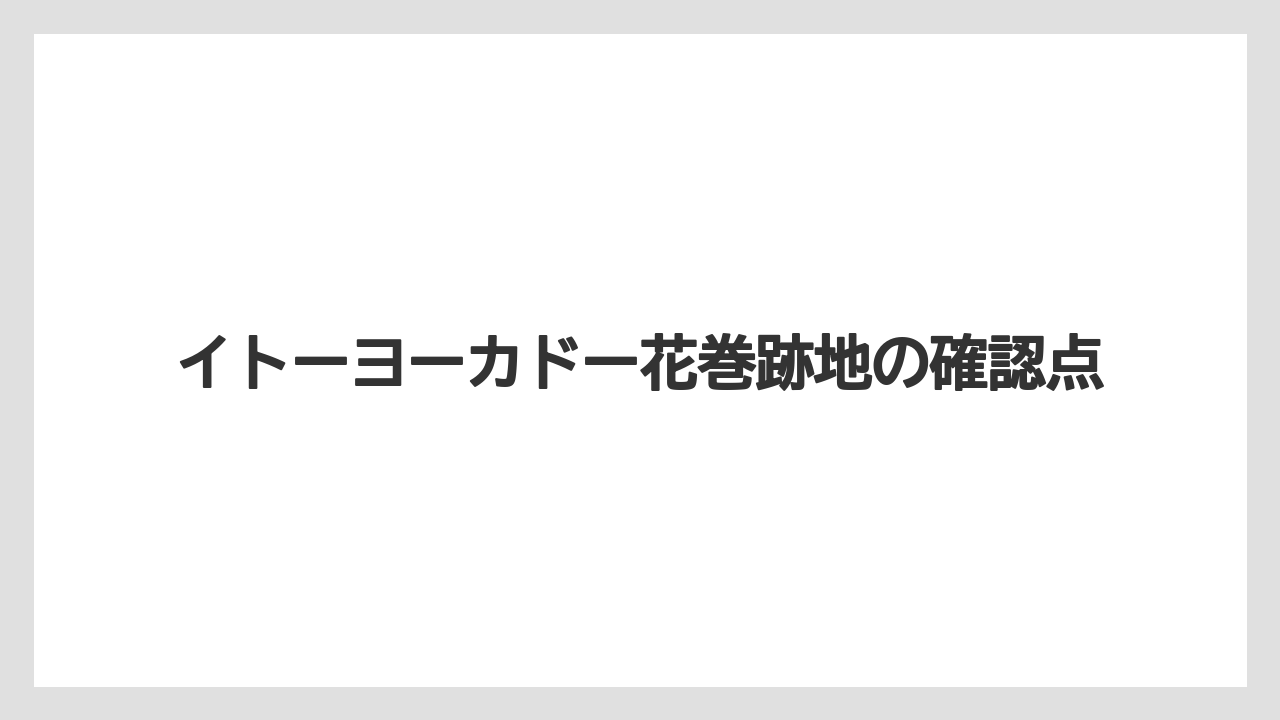 イトーヨーカドー花巻跡地の確認点
