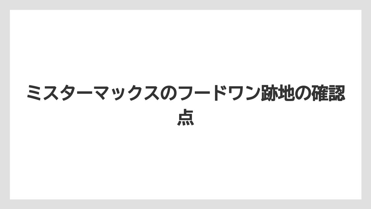 ミスターマックスのフードワン跡地の確認点