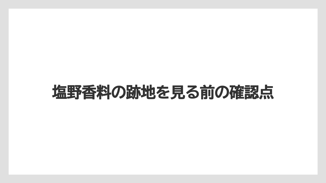 塩野香料の跡地を見る前の確認点