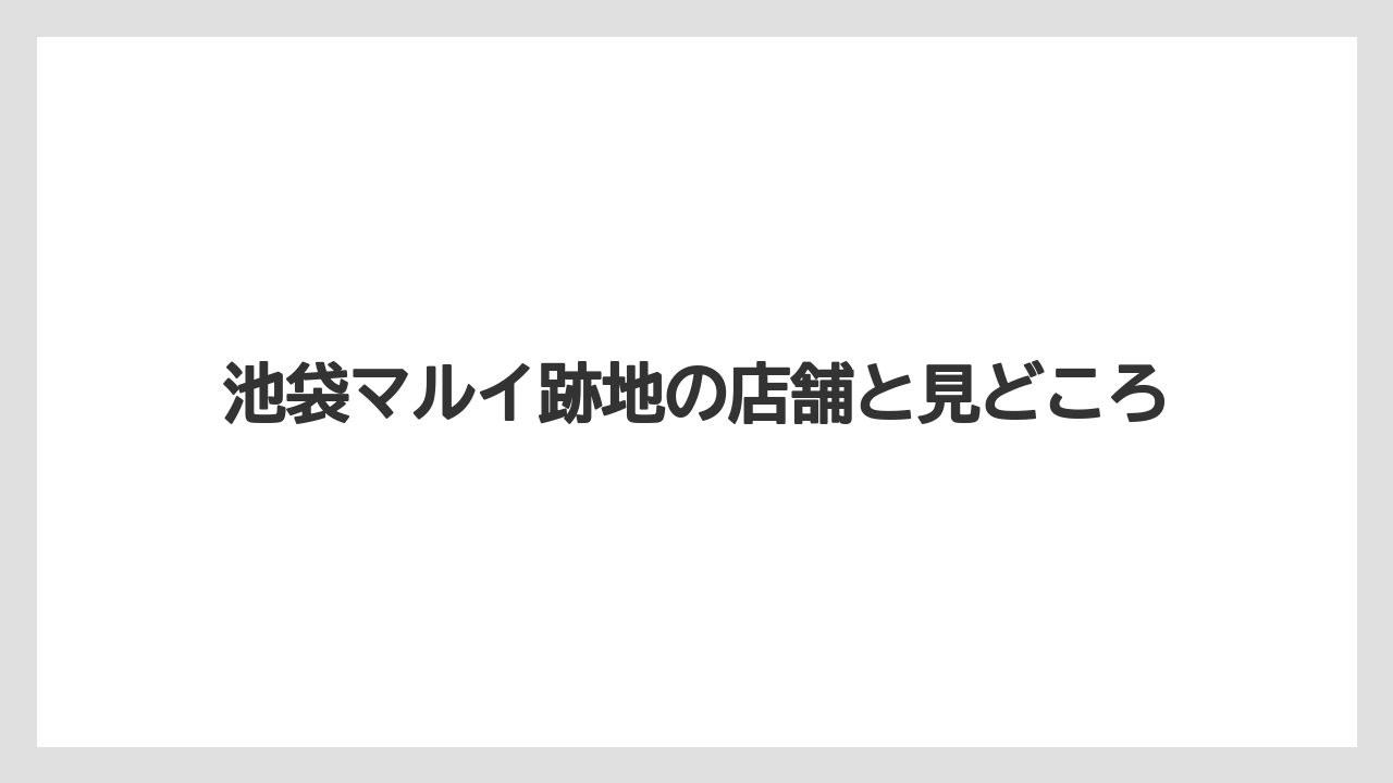 池袋マルイ跡地の店舗と見どころ