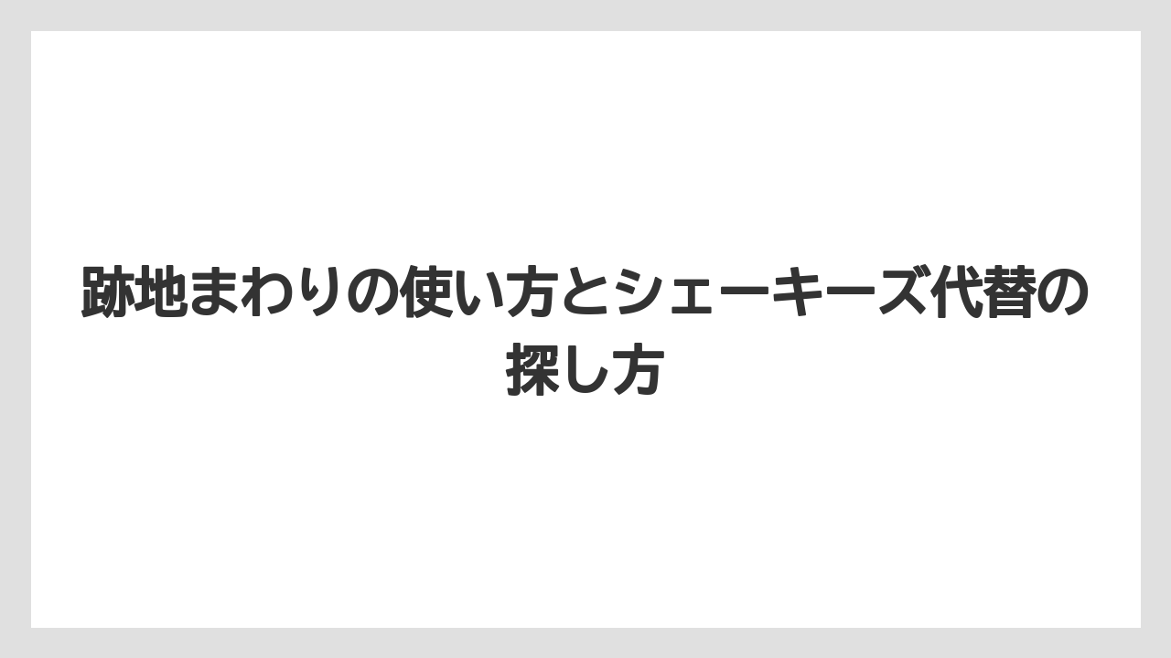 跡地まわりの使い方とシェーキーズ代替の探し方