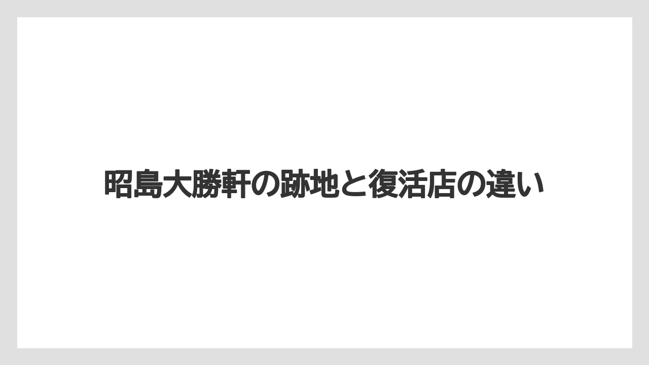 昭島大勝軒の跡地と復活店の違い