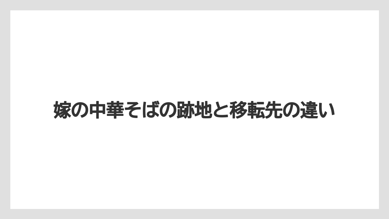 嫁の中華そばの跡地と移転先の違い