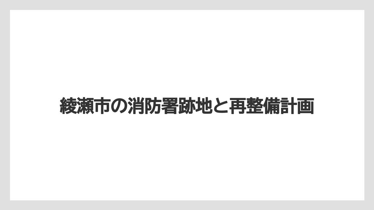 綾瀬市の消防署跡地と再整備計画