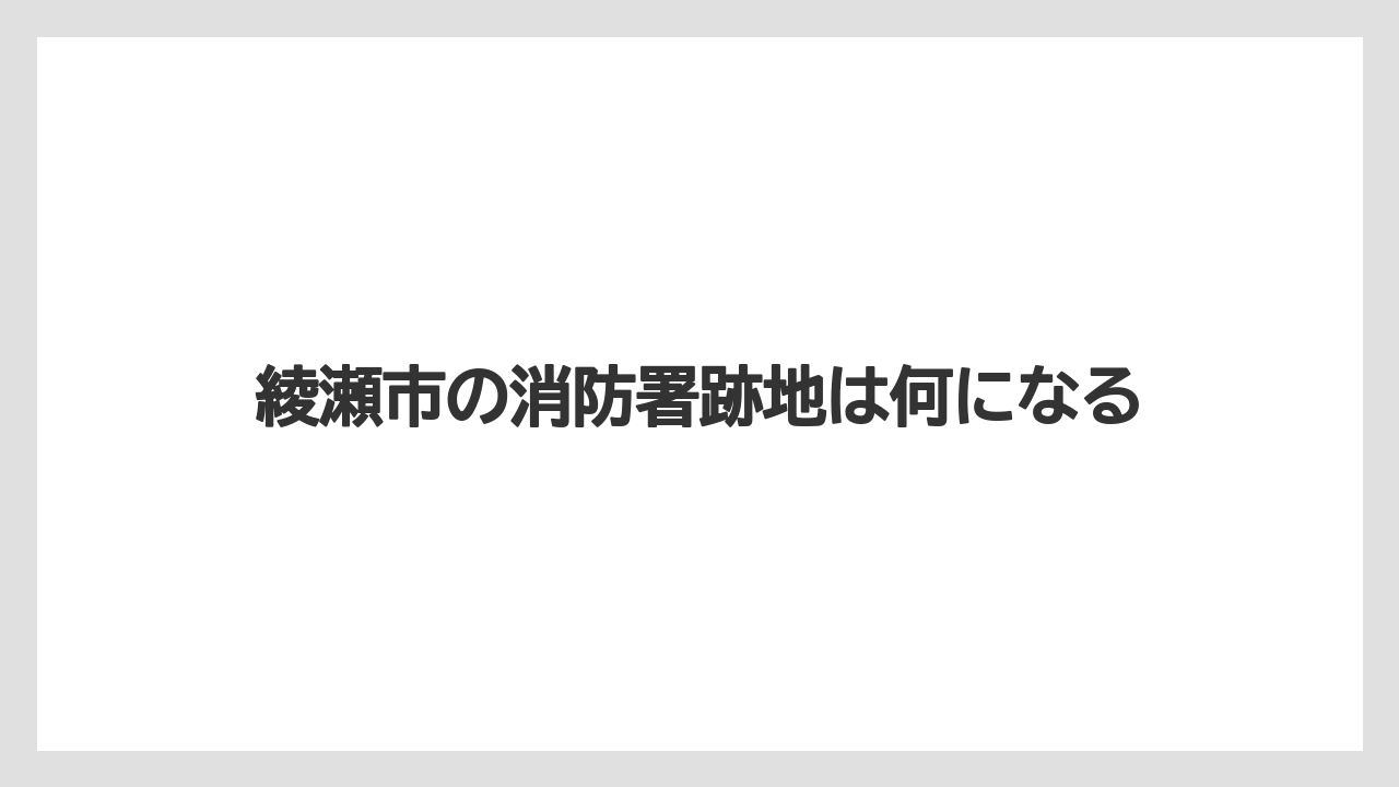 綾瀬市の消防署跡地は何になる