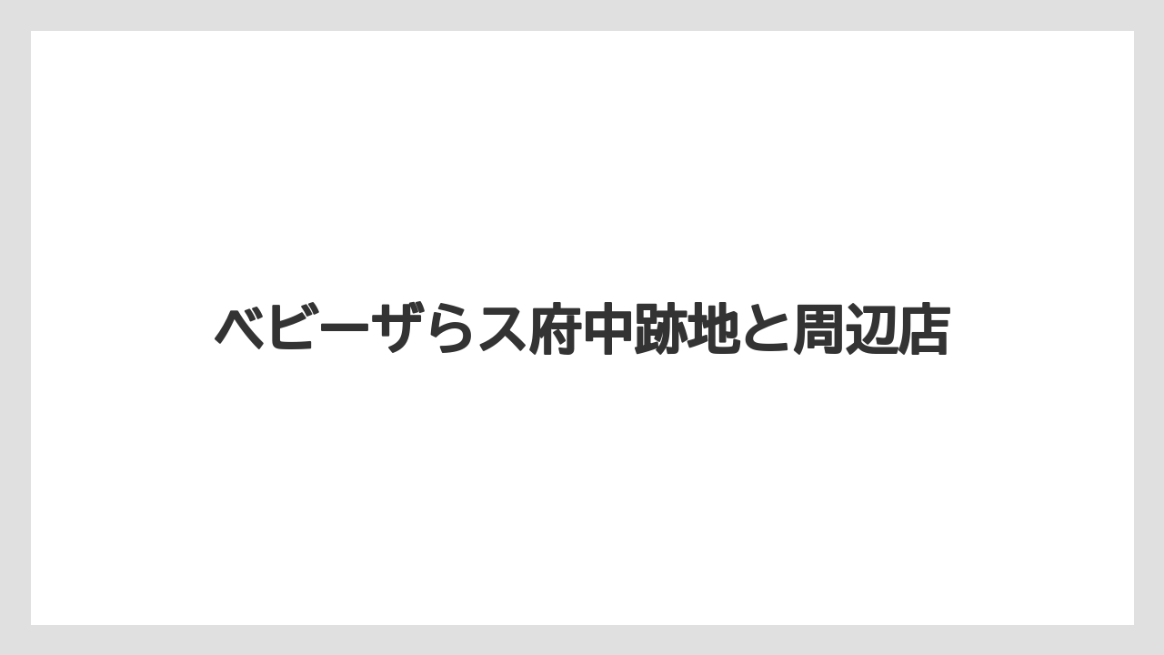 ベビーザらス府中跡地と周辺店
