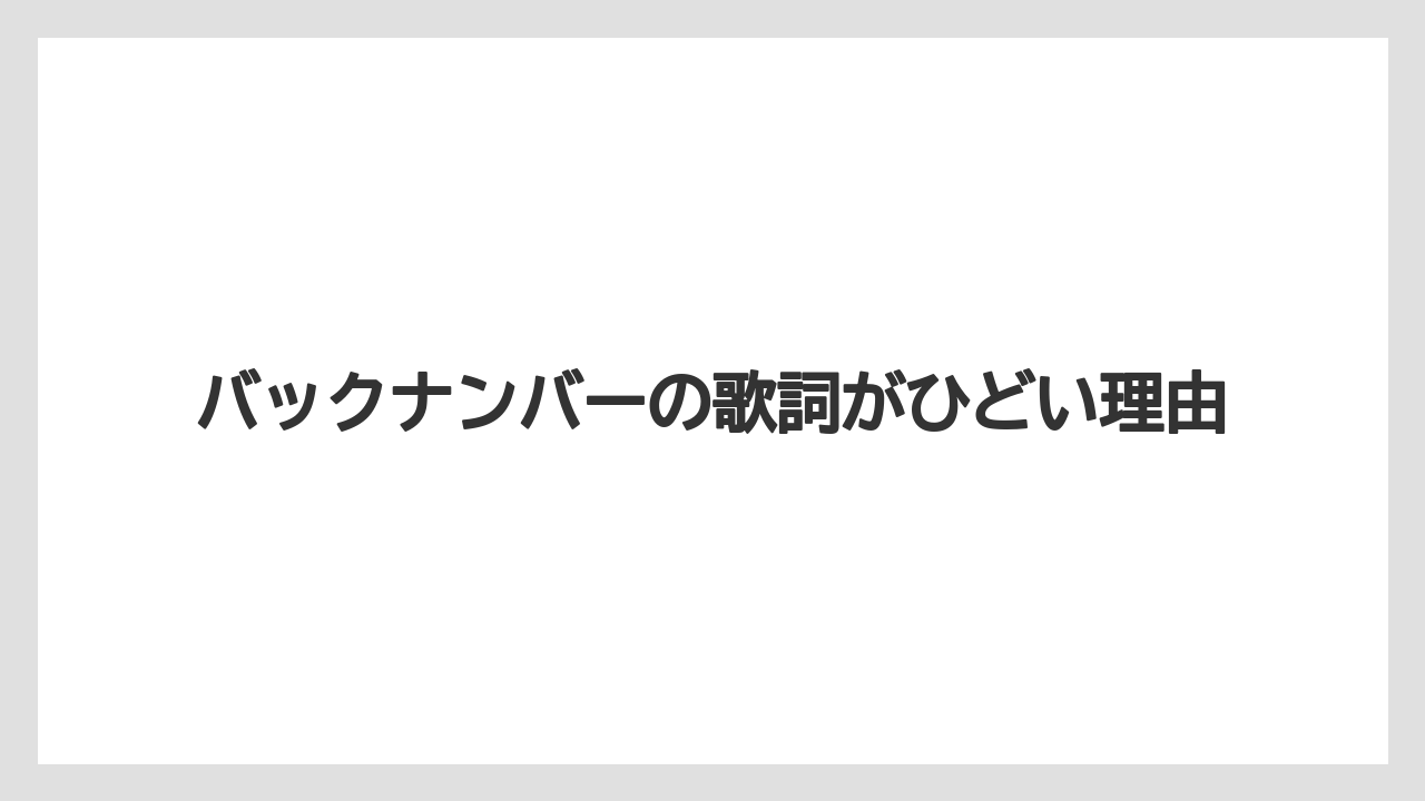 バックナンバーの歌詞がひどい理由
