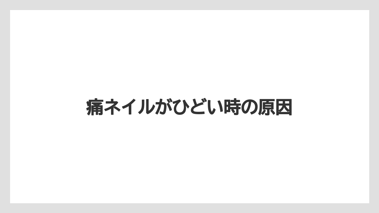 痛ネイルがひどい時の原因