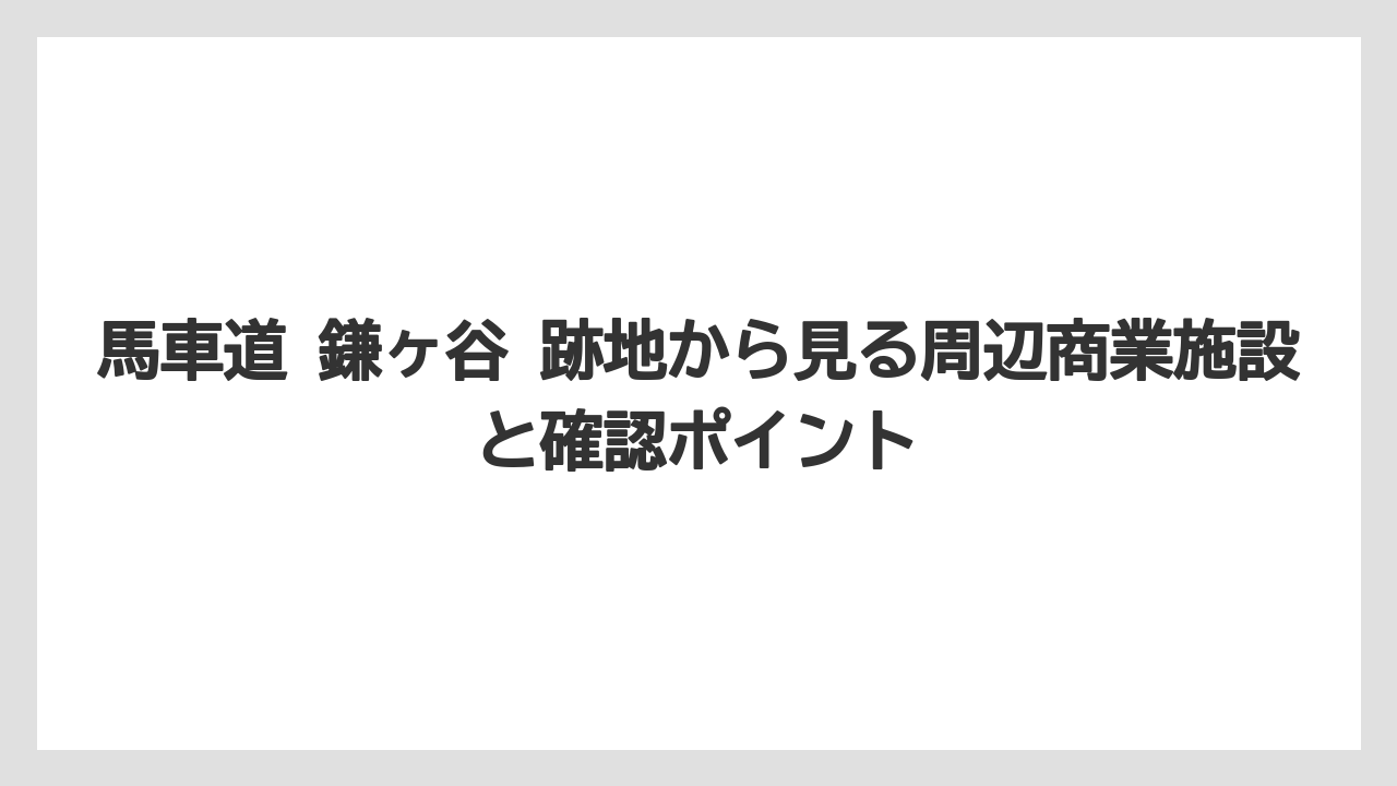 馬車道 鎌ヶ谷 跡地から見る周辺商業施設と確認ポイント