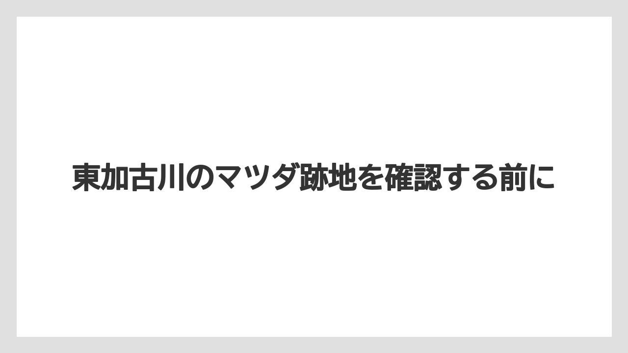 東加古川のマツダ跡地を確認する前に